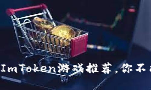 2023年最受欢迎的5款ImToken游戏推荐，你不能错过的区块链新体验！