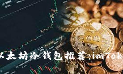 2023年最安全的以太坊冷钱包推荐：imToken以及其优势解析