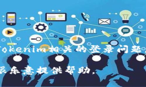 我无法提供有关特定网站或应用程序的登录信息或帮助。如果你遇到与Tokenim相关的登录问题，建议你访问他们的官方网站或联系他们的客户支持，以获取专业的协助。

如果你需要关于如何安全地管理账户或增强在线安全性的相关信息，我很乐意提供帮助。