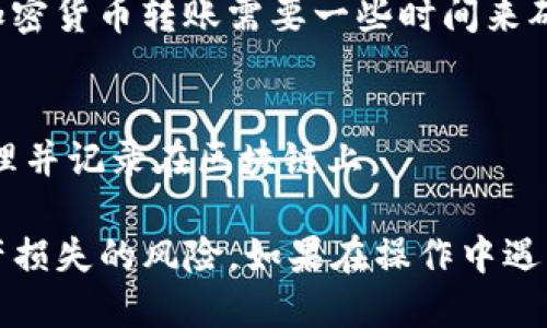 要将ImToken中的True币转出，您可以按照以下步骤进行操作：

1. 打开ImToken应用
首先，请确保您已经在您的手机上安装并打开了ImToken应用。这是一个流行的数字钱包，支持多种加密货币，包括True币。

2. 登录您的钱包
输入您的钱包密码以访问您的账户。如果您使用的是硬件钱包或助记词保护，请根据提示进行相关操作。

3. 选择True币
在ImToken主界面，您会看到各种可以管理的数字资产列表。找到并点击“True币”或相应的代币名称。如果您没有看到True币，可能需要先将其添加到您的资产列表中。

4. 选择转出选项
在True币的管理页面，您会看到一个“转出”、“发送”或类似的选项。点击该选项，系统将引导您进行下一步。

5. 输入接收地址和数量
在转账界面，您需要输入收款地址（即接收True币的地址）和您希望转出的数量。请确保您输入的地址是正确的，这一步非常重要，因为加密货币交易一旦发出就无法撤回。

6. 核对交易信息
在确认转出之前，再次仔细检查所有输入的信息，确保它们的正确性。核对接收地址和金额非常重要，以免发生资产损失。

7. 确认并发送交易
确认信息无误后，点击发送或确认按钮。根据您的设置，可能需要输入钱包的密码或者其他身份验证信息。

8. 等待交易处理
一旦交易提交，您可以在ImToken的交易记录中查看该笔交易的状态。一般来说，加密货币转账需要一些时间来确认，具体时间取决于区块链网络的拥堵情况。

9. 检查接收地址的余额
最后，您可以去查看接收地址，确认是否已成功接收到您的True币。确保交易已处理并记录在区块链上。

在整个转账过程中，保持谨慎是很重要的，确保每一步操作都没有错误，以减少资产损失的风险。如果在操作中遇到任何问题，记得查看ImToken的帮助中心或社区，通常可以找到解决方案和指导。