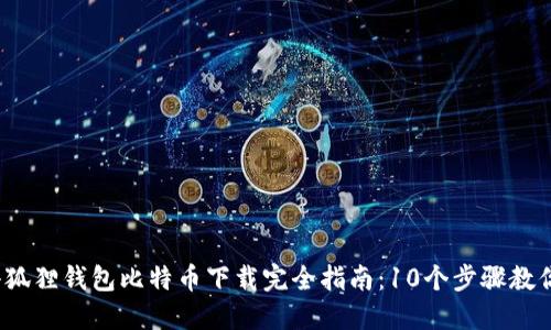 2023年小狐狸钱包比特币下载完全指南：10个步骤教你轻松入门