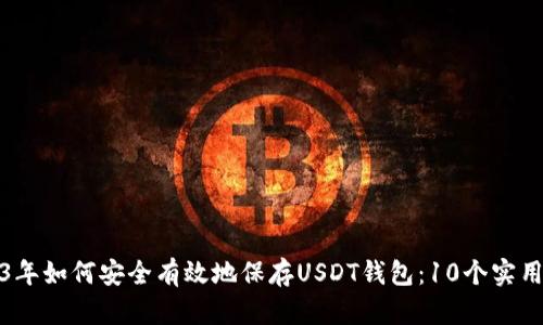 2023年如何安全有效地保存USDT钱包：10个实用技巧