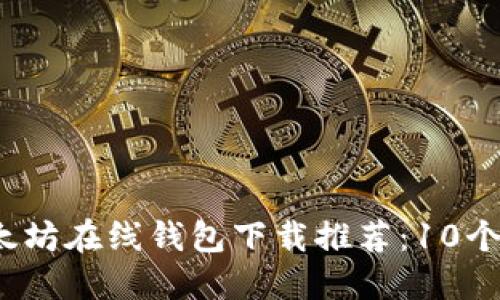 2023年最佳以太坊在线钱包下载推荐：10个安全可靠的钱包