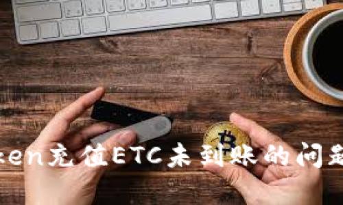 如何解决imToken充值ETC未到账的问题：7个实用步骤