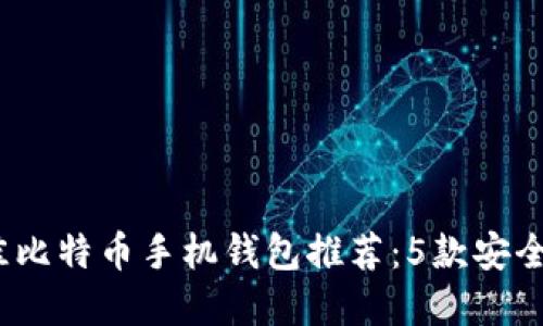 2023年最佳比特币手机钱包推荐：5款安全便捷的选择