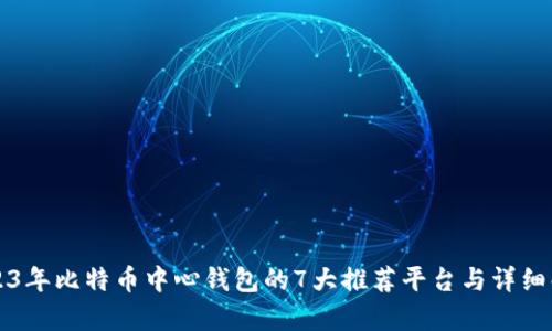 2023年比特币中心钱包的7大推荐平台与详细解析