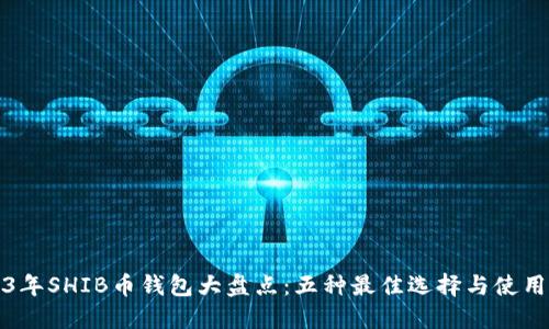 2023年SHIB币钱包大盘点：五种最佳选择与使用指南