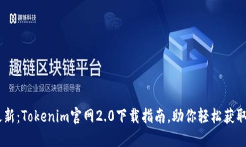 2023年最新：Tokenim官网2.0下载指南，助你轻松获取10大功能