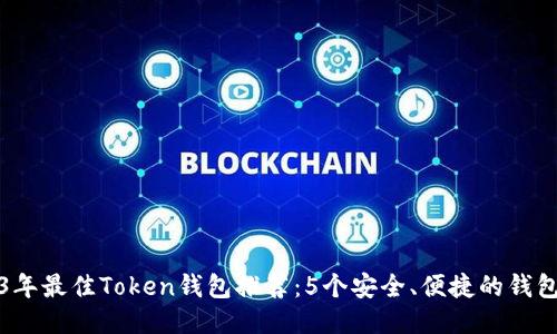2023年最佳Token钱包推荐：5个安全、便捷的钱包选项