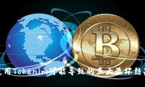 使用Tokenim可能导致的五大最坏结果