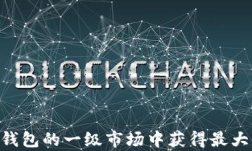 
2023年怎样在Tokenim钱包的一级市场中获得最大收益？5个有效策略揭示！