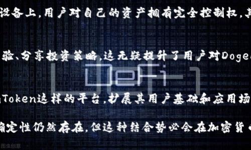 Doge（Dogecoin）和imToken之间的关系可以从多个方面进行分析。Dogecoin是一种加密货币，最初是作为一个玩笑而创建，但随着时间的推移，它已经发展成为一种流行的数字资产。而imToken是一个广受欢迎的区块链钱包，支持多种加密货币的存储与管理，包括以太坊、比特币以及Dogecoin等。

Dogecoin的背景介绍
Dogecoin，由程序员比利·马库斯和杰克逊·帕尔默于2013年创建，起初是作为对比特币的幽默讽刺。其logo是著名的柴犬形象，吸引了大量用户的关注。虽然Dogecoin的起初并不被看好，但由于其社区的推动，特别是社交媒体上如推特等平台的支持，该币种逐渐升温，甚至在市场中占据了一席之地。

imToken钱包概述
imToken是一个高效、安全的钱包应用，支持多种主流数字货币的存储与交易。它不仅提供了简单的用户界面，方便用户管理自己的资产，还将区块链技术与社交功能结合，为用户创造了一种全新的数字货币体验。凭借其多签名安全、私钥管理等功能，imToken赢得了众多用户的信任。

Dogecoin与imToken的整合
如今，越来越多的数字钱包开始支持Dogecoin，而imToken也是其中之一。用户可以轻松地通过imToken钱包来存储、接收或发送Dogecoin。钱包的集成功能使得用户能够在各种加密货币之间进行方便的转换。借助imToken，Dogecoin的用户可以享受到安全的钱包管理和交易功能，此外，还能够参与到以Dogecoin为基础的去中心化应用中。

使用imToken管理Dogecoin的优点
对于Dogecoin用户而言，选择imToken作为钱包有几个显著的优势。首先，imToken通过提供优质的安全性保障了用户的资产安全，其私钥以加密的形式保存在用户的设备上，用户对自己的资产拥有完全控制权。其次，imToken的用户界面简单易用，即使对于新手来说也能够迅速上手。此外，imToken还具备快速交易的特性，使得用户在买卖Dogecoin时能够获得优质的交易体验。

社区支持与资源
Dogecoin的成功不仅基于其技术背景，更重要的是该币种背后强大的社区支持。在imToken中，用户还可以访问到Dogecoin相关的社区资源，能够与其他持有者交流经验、分享投资策略，这无疑提升了用户对Dogecoin的信任感和满意度。

未来展望
随着加密货币市场的不断演进，Dogecoin和imToken的结合将迎来更多的发展机会。imToken可以不断其服务，增强对Dogecoin的支持，而Dogecoin社区也能够借助imToken这样的平台，扩展其用户基础和应用场景。

总的来说，Dogecoin是否可以提到imToken的问题，答案是积极的。两者的结合使得数字货币的应用范围得到了更好的拓展，也推动了加密货币的普及。尽管未来的不确定性仍然存在，但这种结合势必会在加密货币的生态中发挥重要作用。