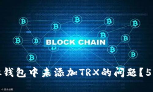 如何快速解决虚拟钱包中未添加TRX的问题？5个实用步骤与建议