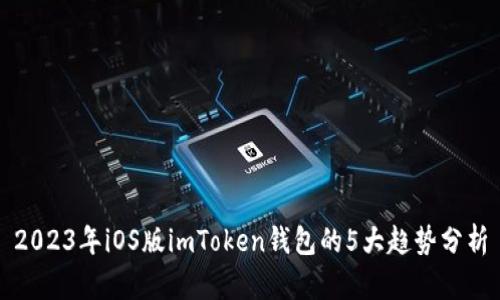 2023年iOS版imToken钱包的5大趋势分析