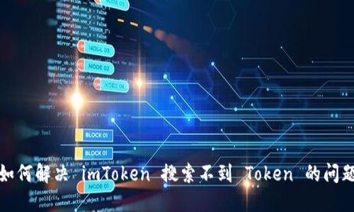 如何解决 imToken 搜索不到 Token 的问题