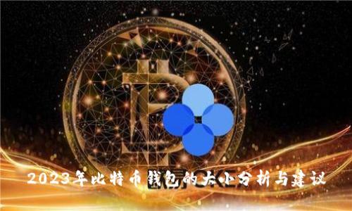 2023年比特币钱包的大小分析与建议