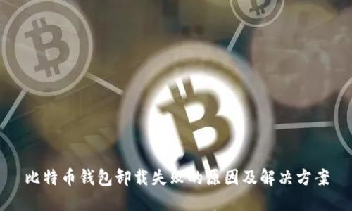 比特币钱包卸载失败的原因及解决方案