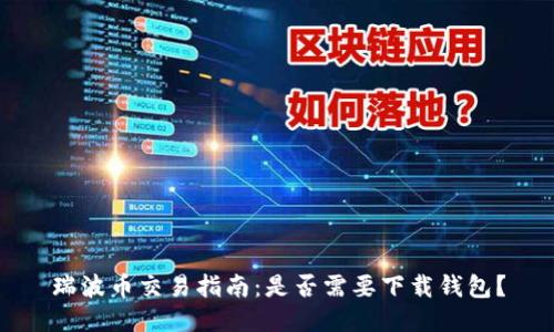 瑞波币交易指南：是否需要下载钱包？