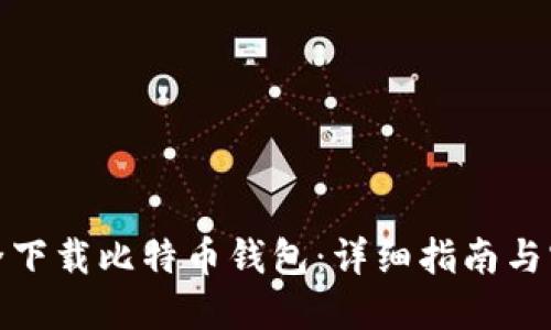 如何安全下载比特币钱包：详细指南与实用建议