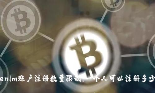 Tokenim账户注册数量限制：一个人可以注册多少个？
