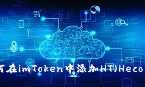 详解如何在imToken中添加HT（Heco Token）