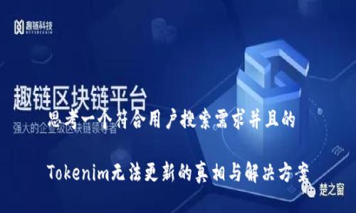 思考一个符合用户搜索需求并且的

Tokenim无法更新的真相与解决方案