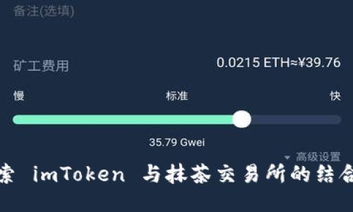 深入探索 imToken 与抹茶交易所的结合与优势