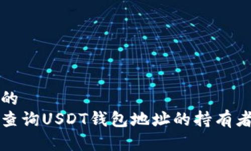 思考的
如何查询USDT钱包地址的持有者名字
