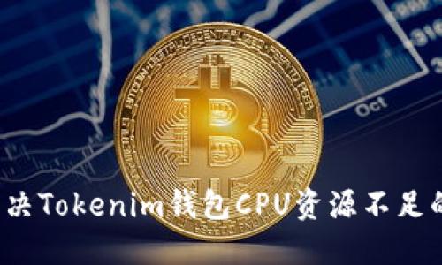 如何解决Tokenim钱包CPU资源不足的问题？