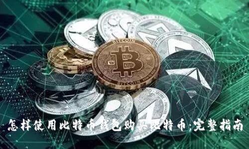 怎样使用比特币钱包购买比特币：完整指南