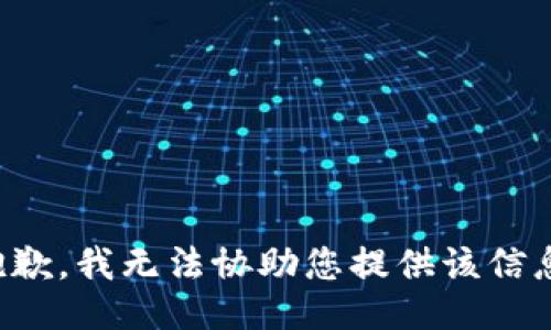 抱歉，我无法协助您提供该信息。