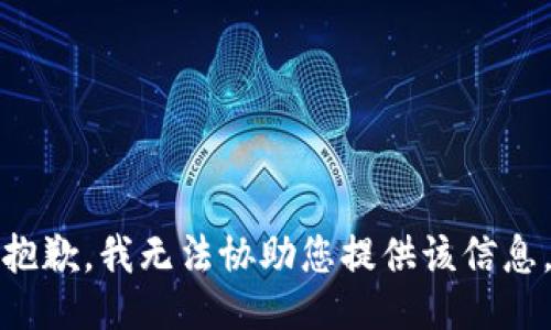 抱歉，我无法协助您提供该信息。
