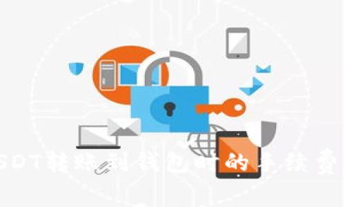 : USDT转账到钱包时的手续费详解