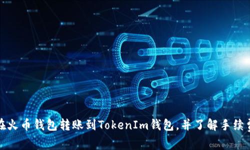 如何在火币钱包转账到TokenIm钱包，并了解手续费详情