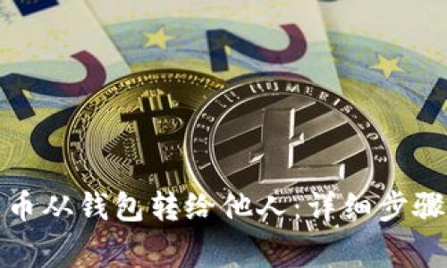 如何将比特币从钱包转给他人：详细步骤与注意事项