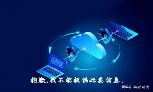 抱歉，我不能提供此类信息。