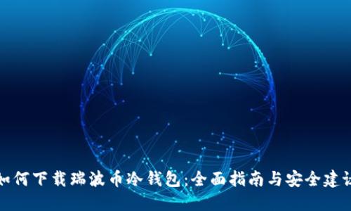如何下载瑞波币冷钱包：全面指南与安全建议