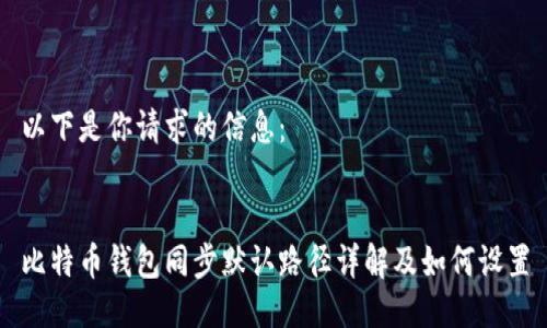 以下是你请求的信息：


比特币钱包同步默认路径详解及如何设置