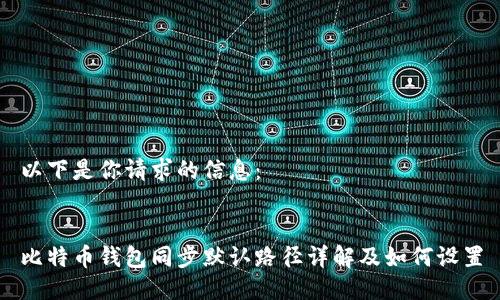 以下是你请求的信息：


比特币钱包同步默认路径详解及如何设置