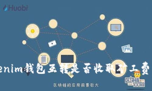 Tokenim钱包互转是否收取矿工费详解