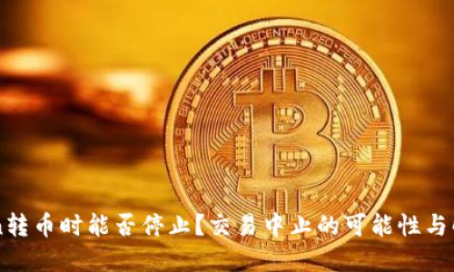 imToken转币时能否停止？交易中止的可能性与解决方案