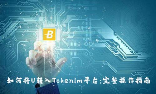 如何将U转入Tokenim平台：完整操作指南