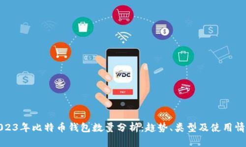 2023年比特币钱包数量分析：趋势、类型及使用情况