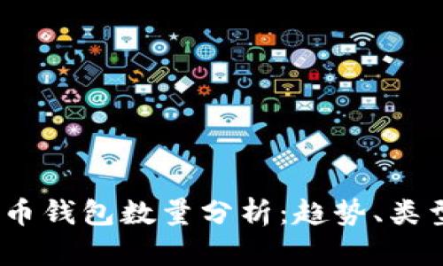 2023年比特币钱包数量分析：趋势、类型及使用情况