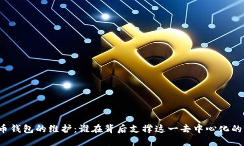 比特币钱包的维护：谁在背后支撑这一去中心化的系统？