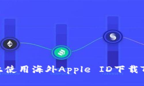如何在苹果手机上使用海外Apple ID下载Tokenim：详尽指南
