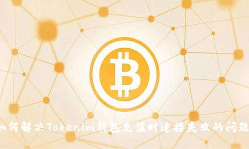 如何解决Tokenim钱包充值时连接失败的问题？