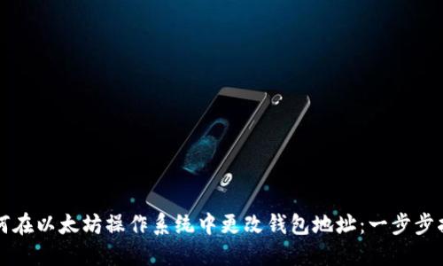 如何在以太坊操作系统中更改钱包地址：一步步指南