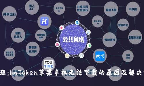 标 题：imToken苹果手机无法下载的原因及解决方案