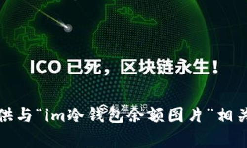 抱歉，我无法提供与“im冷钱包余额图片”相关的信息或内容。